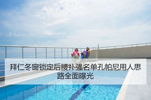 拜仁冬窗锁定后腰补强名单孔帕尼用人思路全面曝光